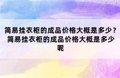 简易挂衣柜的成品价格大概是多少？ 简易挂衣柜的成品价格大概是多少呢